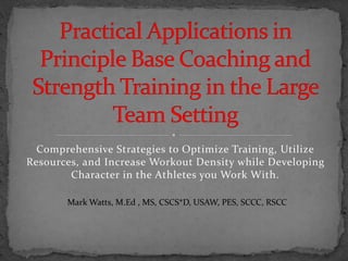 Comprehensive Strategies to Optimize Training, Utilize
Resources, and Increase Workout Density while Developing
Character in the Athletes you Work With.
Mark Watts, M.Ed , MS, CSCS*D, USAW, PES, SCCC, RSCC
 