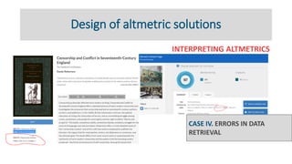 Design of altmetric solutions
INTERPRETING ALTMETRICS
CASE IV. ERRORS IN DATA
RETRIEVAL
 