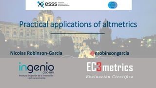 Practical applications of altmetrics
Nicolas Robinson-Garcia @nrobinsongarcia
 