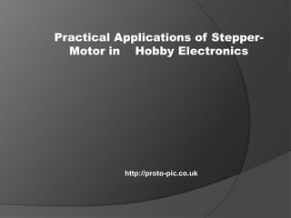 Practical Applications of Stepper-
  Motor in Hobby Electronics




           http://proto-pic.co.uk
 