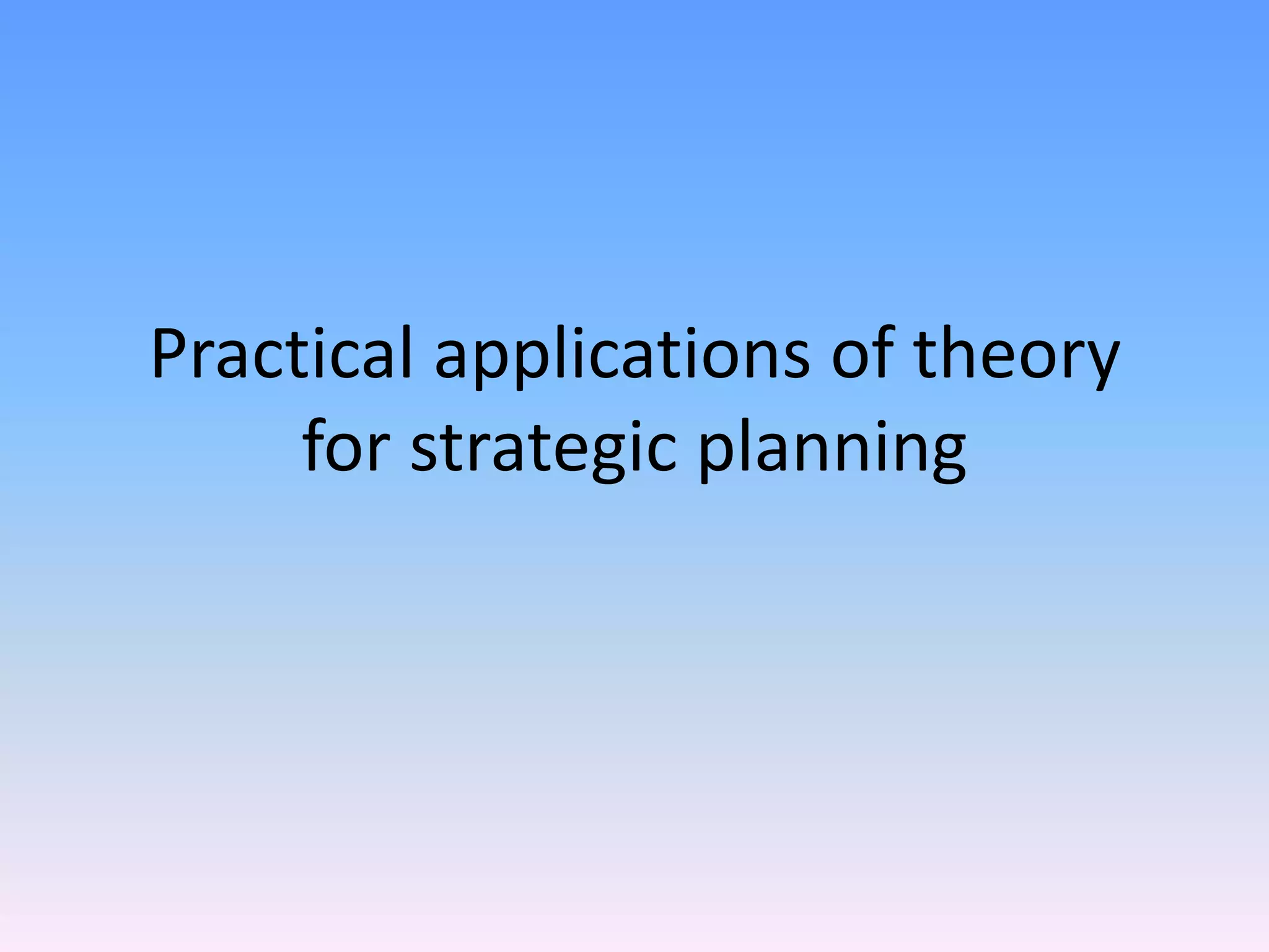 Practical applications of theory for strategic planning PPT