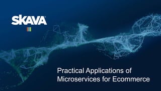 Practical Applications of
Microservices for Ecommerce
 