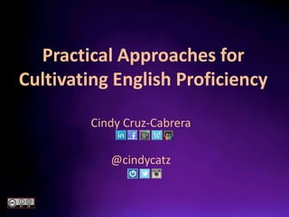 Practical Approaches for
Cultivating English Proficiency
Cindy Cruz-Cabrera
Professor | Consultant | Gender Specialist
about.me/cindycruzcabrera
 