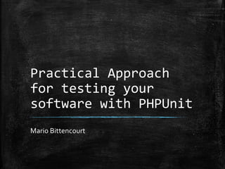 Practical Approach 
for testing your 
software with PHPUnit 
Mario Bittencourt 
 