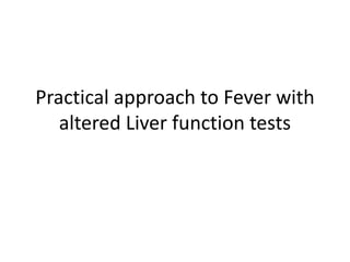Practical approach to Fever with
altered Liver function tests
 