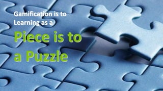 Gamification is to
Learning as a
Piece is to
a Puzzle
 