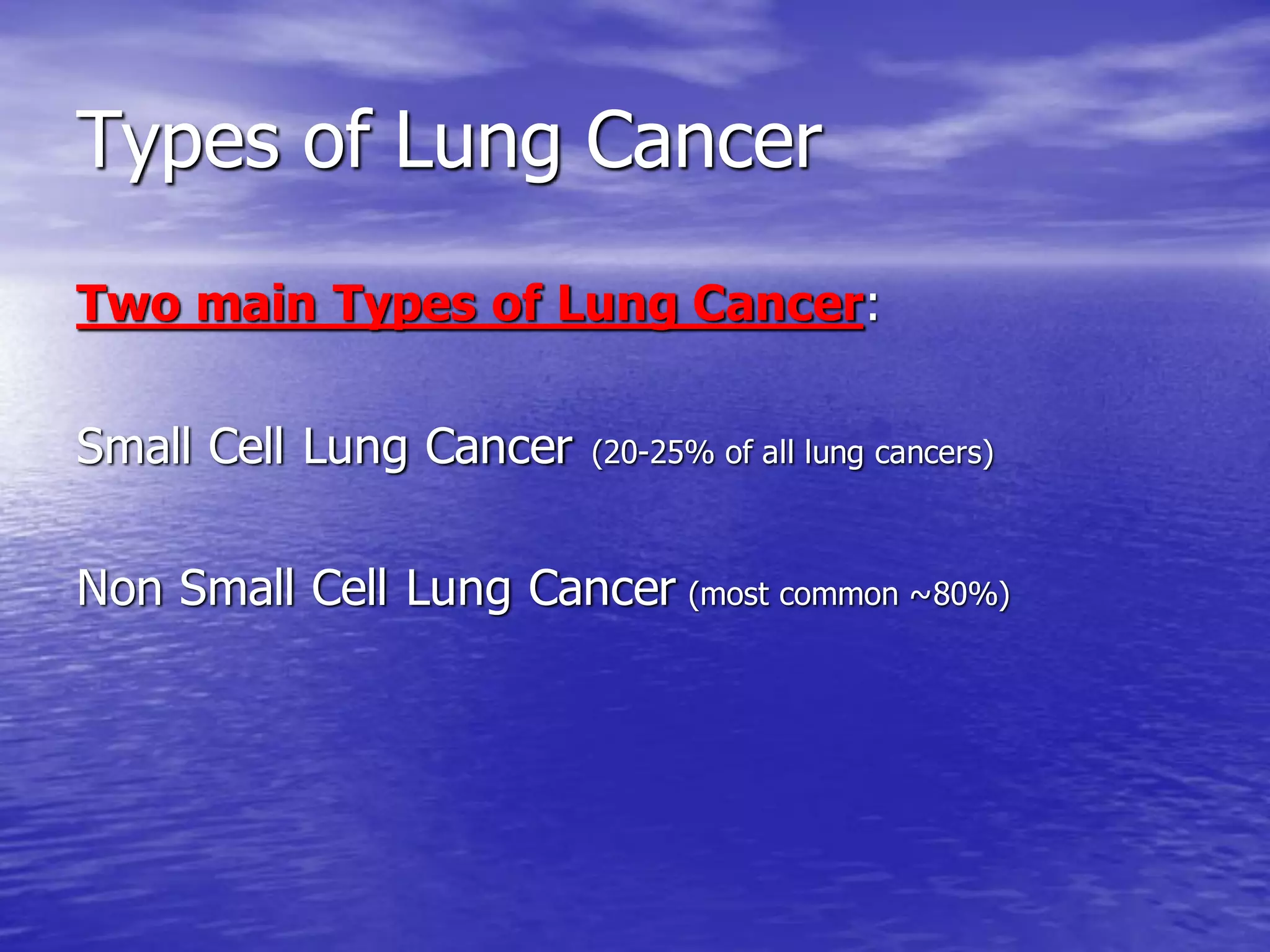 Types of Lung Cancer
Two main Types of Lung Cancer:
Small Cell Lung Cancer (20-25% of all lung cancers)
Non Small Cell Lung Cancer (most common ~80%)
 