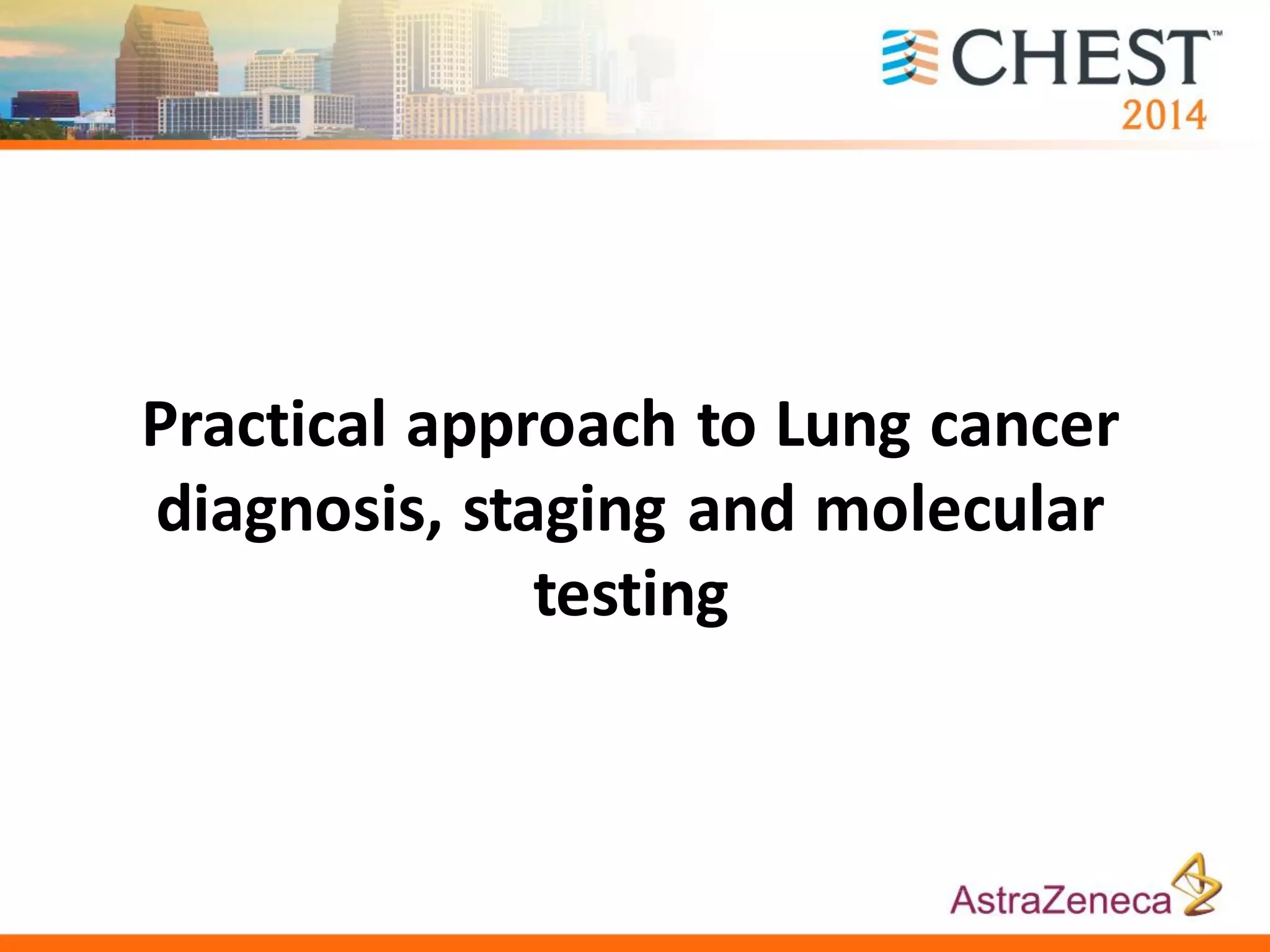 Practical approach to Lung cancer
diagnosis, staging and molecular
testing
 