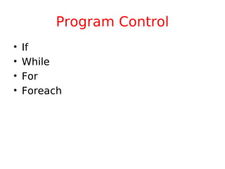 Program Control
•   If
•   While
•   For
•   Foreach
 