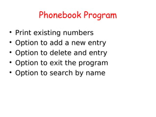 Phonebook Program

    Print existing numbers

    Option to add a new entry

    Option to delete and entry

    Option to exit the program

    Option to search by name
 