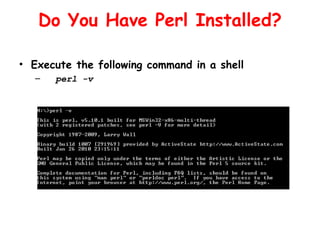 Do You Have Perl Installed?

• Execute the following command in a shell
  –   perl -v
 