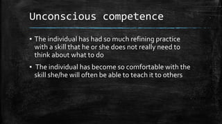 Unconscious competence 
▪ The individual has had so much refining practice 
with a skill that he or she does not really ne...