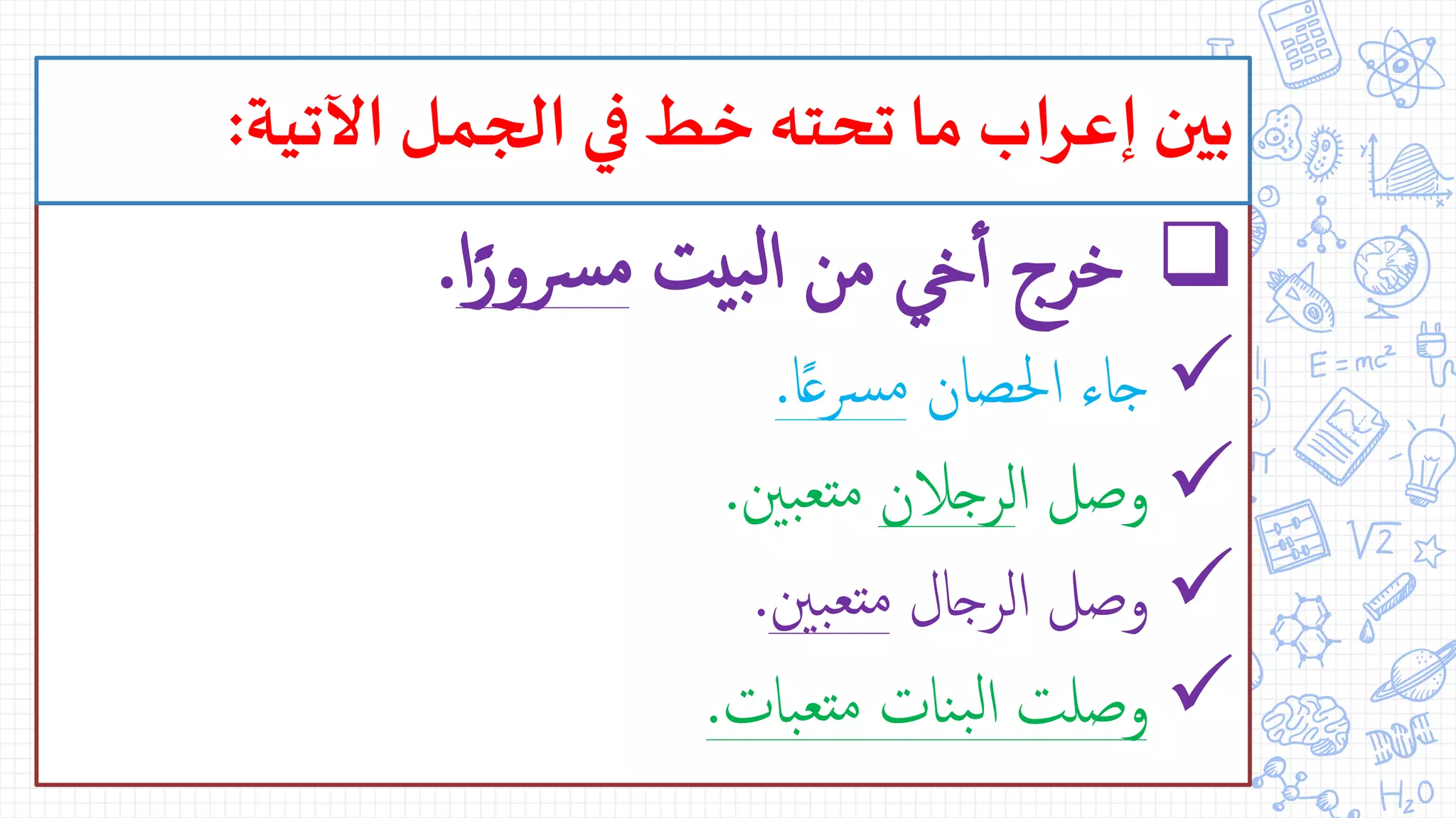 ‫بيت‬‫ل‬‫ا‬ ‫من‬ ‫يخ‬‫أ‬‫أ‬ ‫خرج‬‫ا‬ً‫رسور‬‫م‬.
‫احلصان‬ ‫جاء‬‫ا‬ً‫ع‬‫رس‬‫م‬.
‫ا‬ ‫وصل‬‫لرجالن‬‫بني‬‫متع‬.
‫الرجال‬ ‫وصل‬‫بني‬‫متع‬.
‫بات‬‫متع‬ ‫نات‬‫ب‬‫ل‬‫ا‬ ‫وصلت‬.
‫اآلتية‬‫الجمل‬ ‫في‬ ‫خط‬‫تحته‬‫ما‬ ‫اب‬‫ر‬‫إع‬‫بين‬:
 
