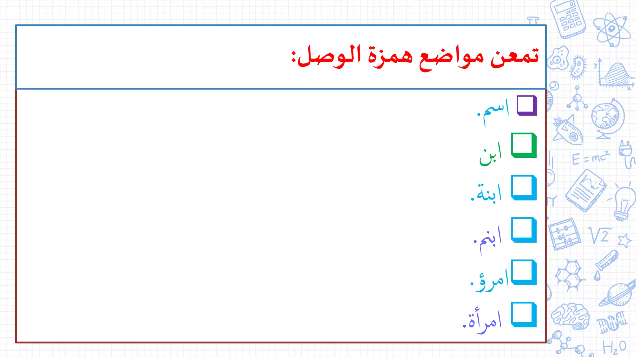 ‫امس‬.
‫بن‬‫ا‬
‫نة‬‫ب‬‫ا‬.
‫ابمن‬.
‫امرؤ‬.
‫ة‬‫أ‬‫أ‬‫ر‬‫ام‬.
‫الوصل‬ ‫همزة‬‫مواضع‬ ‫تمعن‬:
 