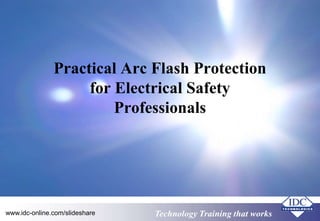 Practical Arc Flash Protection 
for Electrical Safety 
Professionals 
www.idc-online.com/slideshare TecThenchonloogloyg Ty rtaraininiinngg tthhaatt wWoorkrkss 
 