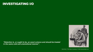 David Kurtz, /*+Go-Faster Consultancy*/ © 2024 www.go-faster.co.uk
INVESTIGATING I/O
“Detection is, or ought to be, an exact science and should be treated
in the same cold and unemotional manner”.
 