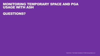 David Kurtz, /*+Go-Faster Consultancy*/ © 2024 www.go-faster.co.uk
MONITORING TEMPORARY SPACE AND PGA
USAGE WITH ASH
QUESTIONS?
 