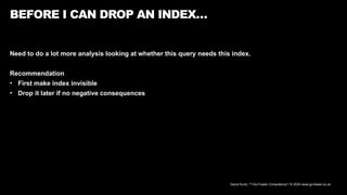 David Kurtz, /*+Go-Faster Consultancy*/ © 2024 www.go-faster.co.uk
BEFORE I CAN DROP AN INDEX…
Need to do a lot more analysis looking at whether this query needs this index.
Recommendation
• First make index invisible
• Drop it later if no negative consequences
 
