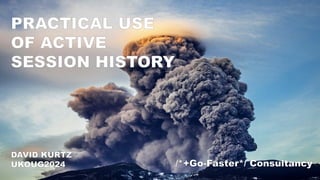 /*Go-Faster*/ Consultancy
PRACTICAL USE
OF ACTIVE
SESSION HISTORY
DAVID KURTZ
UKOUG2024 /*+Go-Faster*/ Consultancy
 