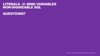 David Kurtz, /*+Go-Faster Consultancy*/ © 2024 www.go-faster.co.uk
LITERALS –V- BIND VARIABLES
NON-SHAREABLE SQL
QUESTIONS?
 