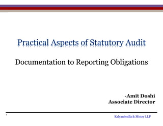 Practical Aspects of Statutory Audit
Documentation to Reporting Obligations
-Amit Doshi
Associate Director
1
Kalyaniwalla & Mistry LLP
 
