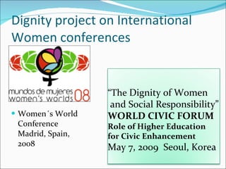 Dignity project on International Women conferences <ul><li>Women´s World Conference  Madrid, Spain, 2008 </li></ul>“ The  ...