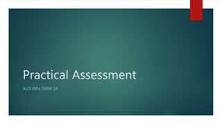 Practical Assessment
AUTUMN TERM 1A
 