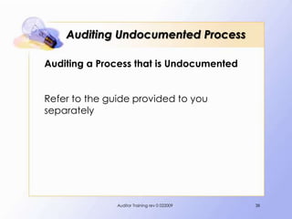 Auditing Undocumented Process

Auditing a Process that is Undocumented


Refer to the guide provided to you
separately




               Auditor Training rev 0 022009   38
 