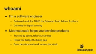 whoami
● I’m a software engineer
○ Delivered work for TUNE, the Estonian Road Admin. & others
○ Currently in digital banki...