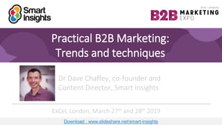 1
Practical B2B Marketing:
Trends and techniques
Dr Dave Chaffey, co-founder and
Content Director, Smart Insights
ExCeL London, March 27th and 28th 2019
Download : www.slideshare.net/smart-insights
 