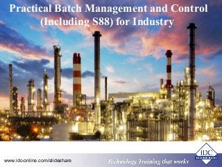 Practical Batch Management and Control 
(Including S88) for Industry 
Technology www.idc-online.com/slideshare Technology T Trraainininingg T thhaatt WWoorrkkss 
 