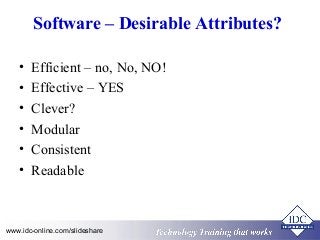 Software – Desirable Attributes? 
• Efficient – no, No, NO! 
• Effective – YES 
• Clever? 
• Modular 
• Consistent 
• Readable 
Technology www.idc-online.com/slideshare Technology T Trraainininingg T thhaatt WWoorrkkss 
 