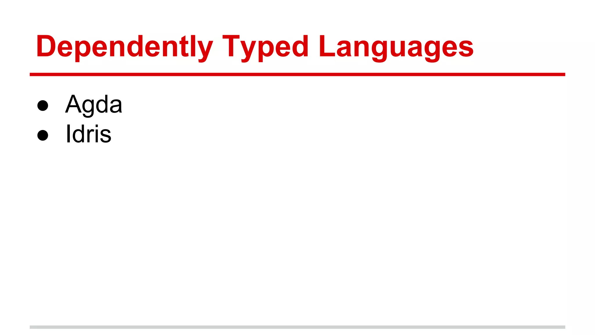 Dependently	
  Typed	
  Languages	
  
●  Agda	
  
●  Idris	
  	
  
 