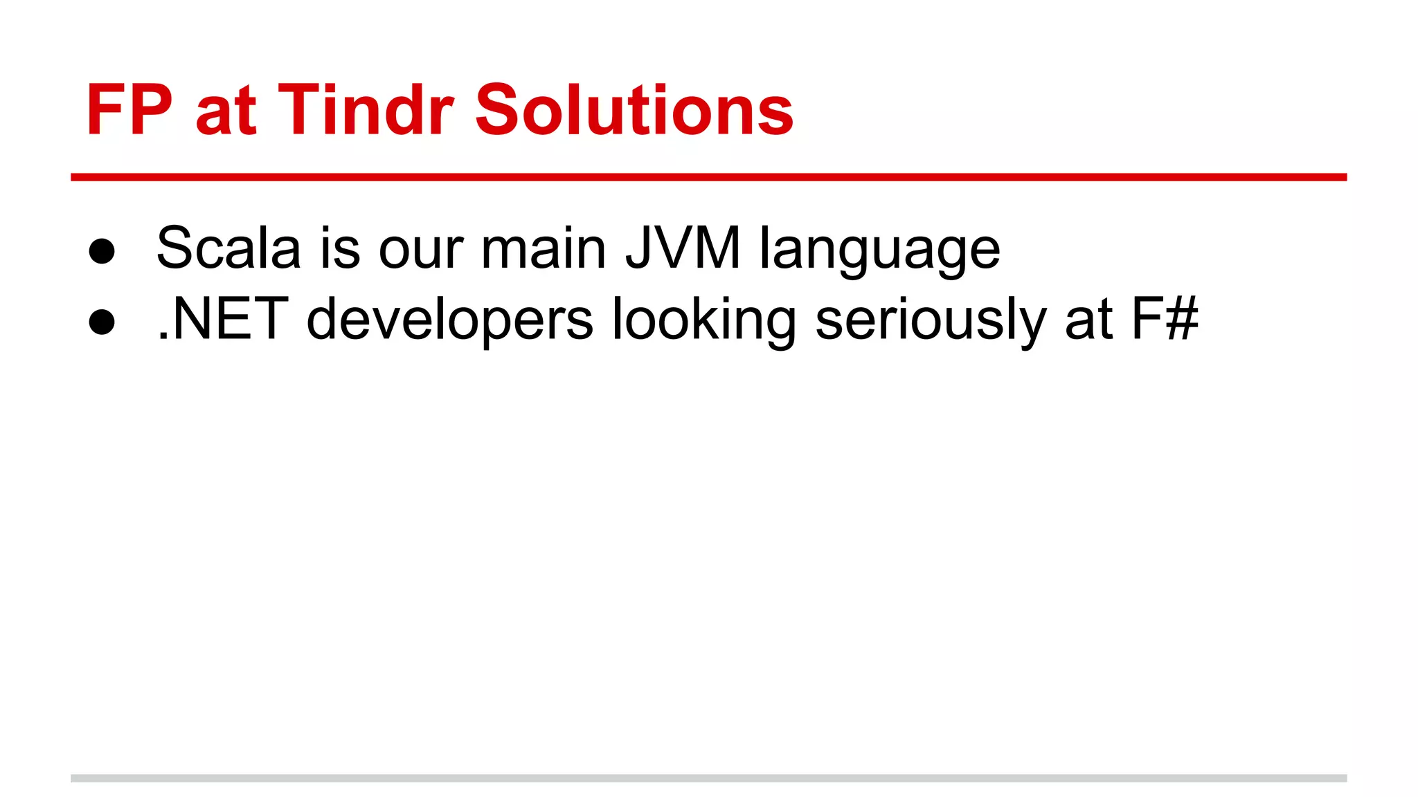 Func)onal	
  Programming	
  at	
  BoldRadius	
  
●  Scala	
  is	
  our	
  main	
  JVM	
  language	
  
●  .NET	
  developers	
  looking	
  seriously	
  at	
  F#	
  
 