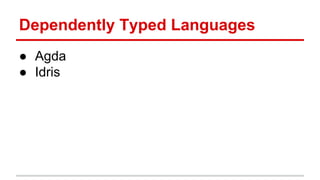 Dependently	
  Typed	
  Languages	
  
●  Agda	
  
●  Idris	
  	
  
 