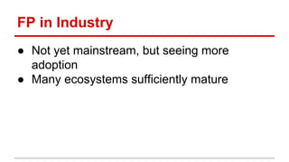 Func)onal	
  Programming	
  in	
  Industry	
  
●  Not	
  yet	
  mainstream,	
  but	
  seeing	
  more	
  
adop)on	
  
●  Many	
  ecosystems	
  suﬃciently	
  mature	
  
	
  
	
  
	
  
 