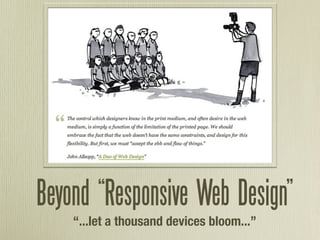 Beyond “Responsive Web Design”
    “...let a thousand devices bloom...”
 