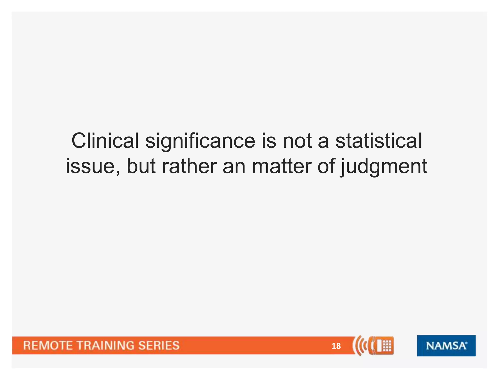 18
Clinical significance is not a statistical
issue, but rather an matter of judgment
 