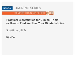 Practical Biostatistics for Clinical Trials,
or How to Find and Use Your Biostatistician
Scott Brown, Ph.D.
NAMSA
 