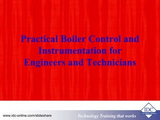 Practical Boiler Control and 
Instrumentation for 
Engineers and Technicians 
Technology www.idc-online.com/slideshare Training that Works 
 
