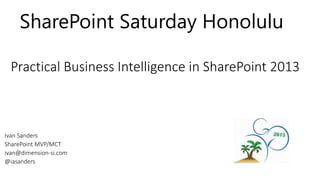 Practical Business Intelligence in SharePoint 2013
SharePoint Saturday Honolulu
 
