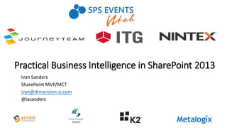 Practical Business Intelligence in SharePoint 2013
Ivan Sanders
SharePoint MVP/MCT
ivan@dimension-si.com
@iasanders
 