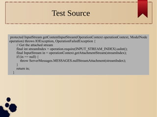 Test Source
protected InputStream getContentInputStream(OperationContext operationContext, ModelNode
operation) throws IOException, OperationFailedException {
// Get the attached stream
final int streamIndex = operation.require(INPUT_STREAM_INDEX).asInt();
final InputStream in = operationContext.getAttachmentStream(streamIndex);
if (in == null) {
throw ServerMessages.MESSAGES.nullStreamAttachment(streamIndex);
}
return in;
}

 