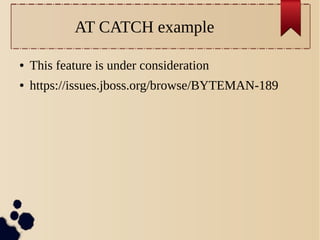 AT CATCH example
●

This feature is under consideration

●

https://issues.jboss.org/browse/BYTEMAN-189

 