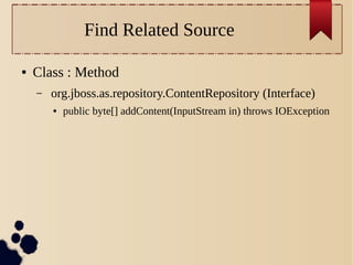 Find Related Source
●

Class : Method
–

org.jboss.as.repository.ContentRepository (Interface)
●

public byte[] addContent(InputStream in) throws IOException

 