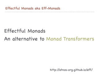 Effectful Monads aka Eff-Monads
Effectful Monads

An alternative to Monad Transformers
http://atnos-org.github.io/eff/
 