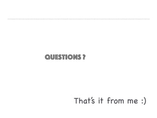 That’s it from me :)
Questions ?
 