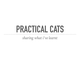 PRACTICAL CATS
sharing what i’ve learnt
 