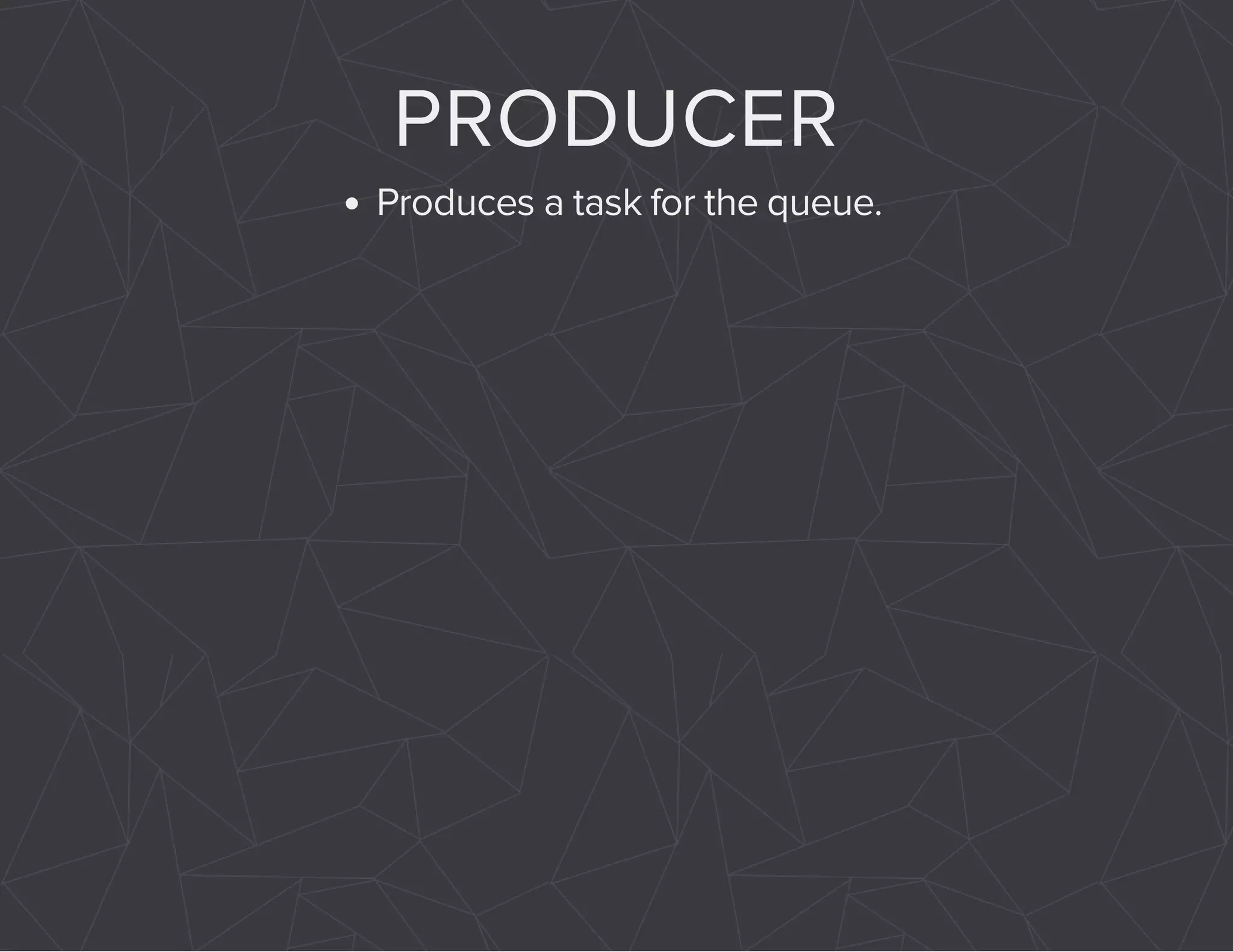 PRODUCER 
Produces a task for the queue. 
 