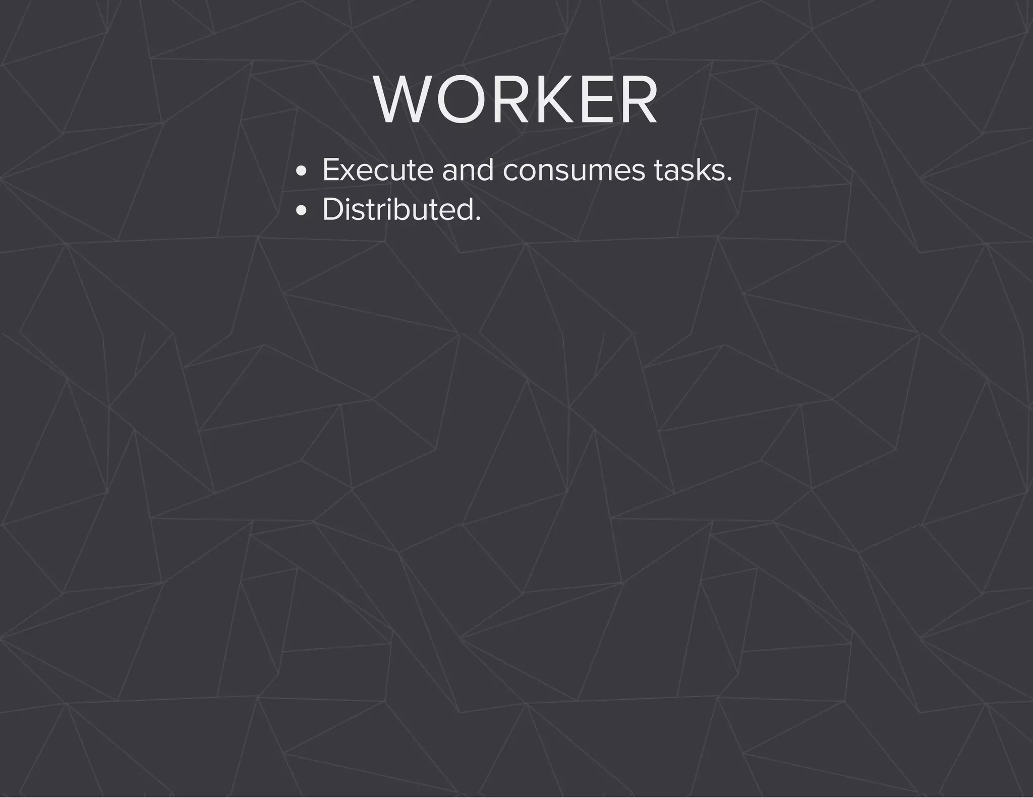 WORKER 
Execute and consumes tasks. 
Distributed. 
 